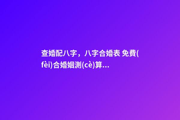 查婚配八字，八字合婚表 免費(fèi)合婚姻測(cè)算，免費(fèi)合姻緣算八字！-第1張-觀點(diǎn)-玄機(jī)派